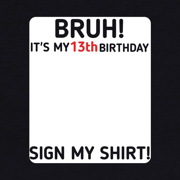 Bruh It's My 13th Birthday Sign My Shirt 13 Years Old Party by mourad300